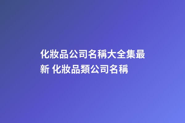 化妝品公司名稱大全集最新 化妝品類公司名稱-第1張-公司起名-玄機派
